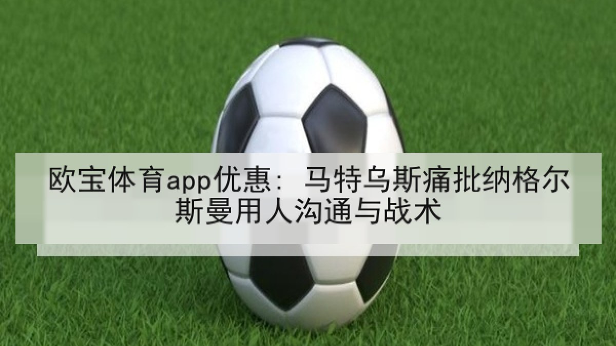 欧宝体育app优惠: 马特乌斯痛批纳格尔斯曼用人沟通与战术 欧宝体育app优惠: 马特乌斯痛批纳格尔斯曼用人沟通与战术