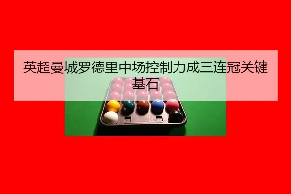 英超曼城罗德里中场控制力成三连冠关键基石