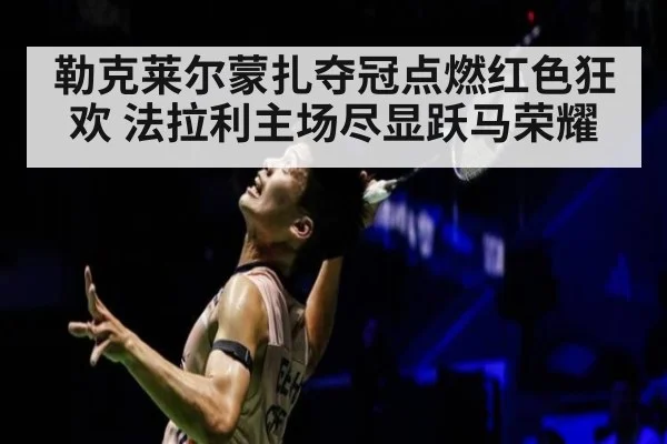 勒克莱尔蒙扎夺冠点燃红色狂欢 法拉利主场尽显跃马荣耀