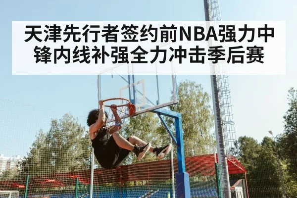 天津先行者签约前NBA强力中锋内线补强全力冲击季后赛