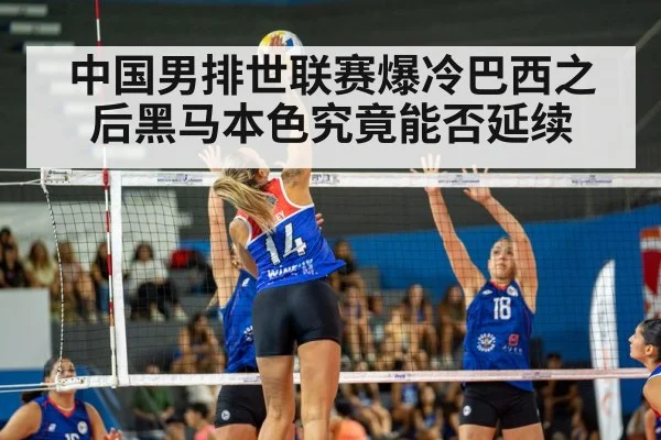 中国男排世联赛爆冷巴西之后黑马本色究竟能否延续