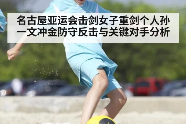 名古屋亚运会击剑女子重剑个人孙一文冲金防守反击与关键对手分析